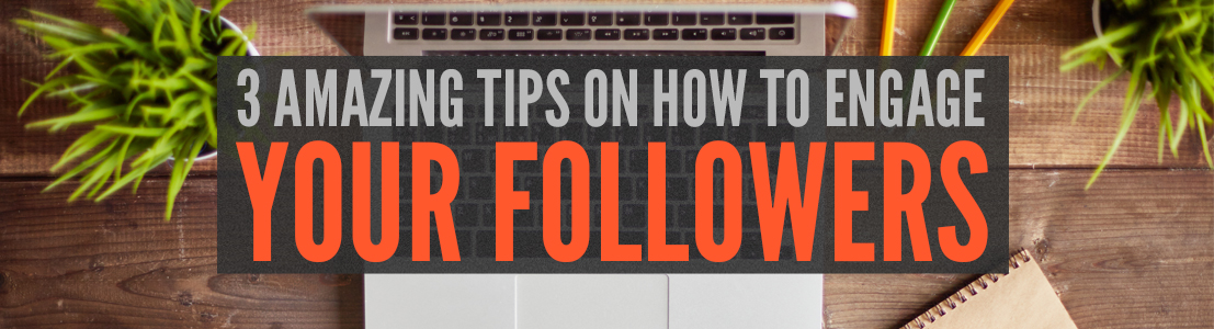 3 amazing tips on how to engage with your followers